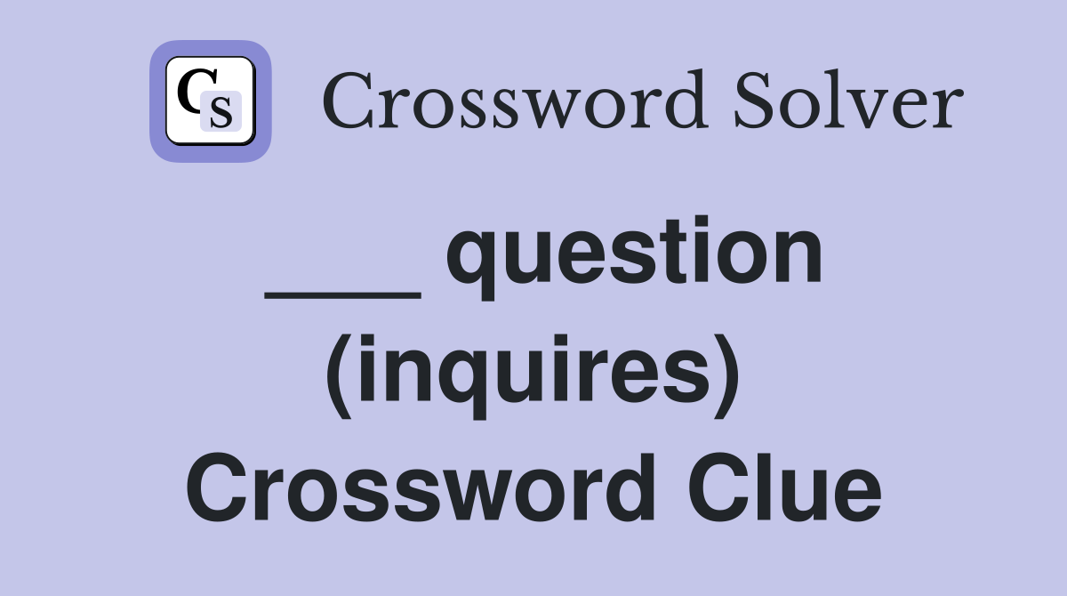 ___ question (inquires) Crossword Clue