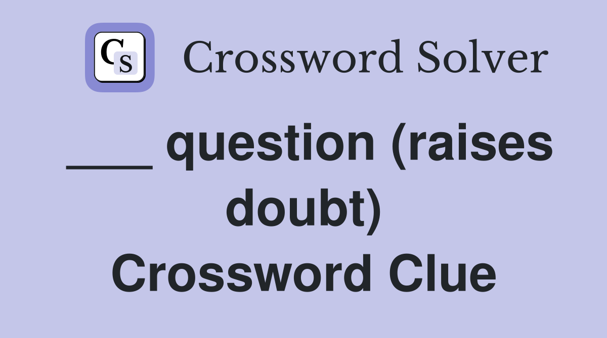 ___ question (raises doubt) Crossword Clue