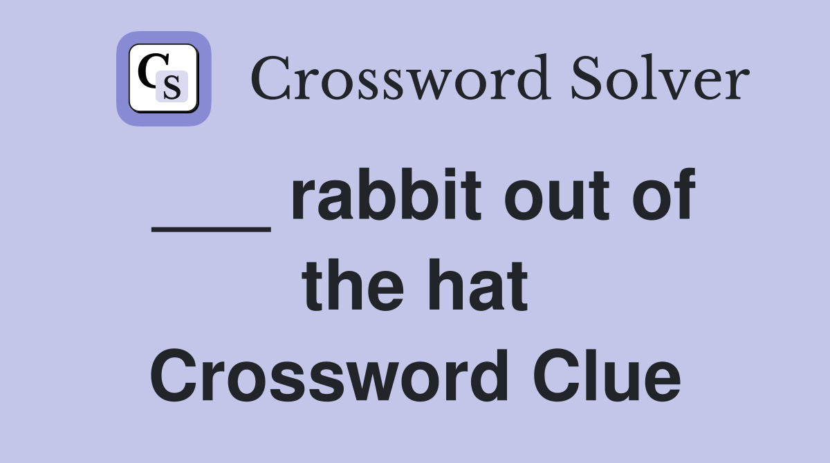 ___ rabbit out of the hat Crossword Clue
