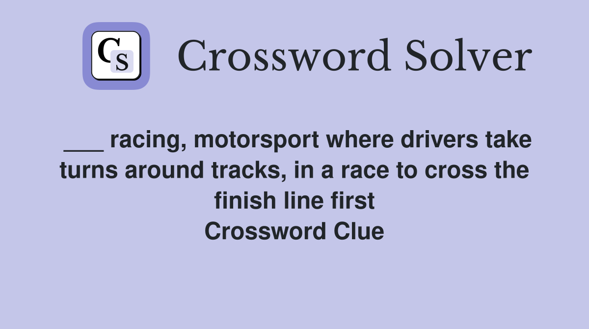 ___ racing, motorsport where drivers take turns around tracks, in a race to cross the finish line first Crossword Clue