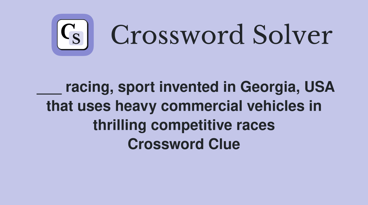 ___ racing, sport invented in Georgia, USA that uses heavy commercial vehicles in thrilling competitive races Crossword Clue