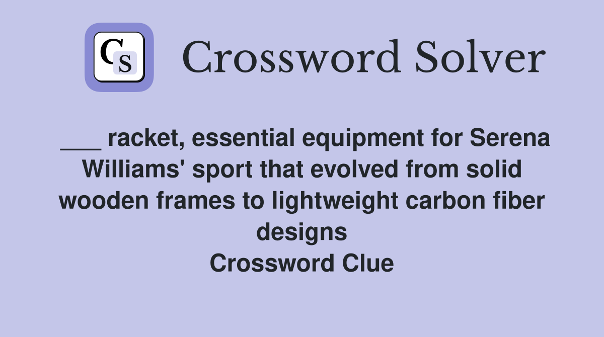 ___ racket, essential equipment for Serena Williams' sport that evolved from solid wooden frames to lightweight carbon fiber designs Crossword Clue