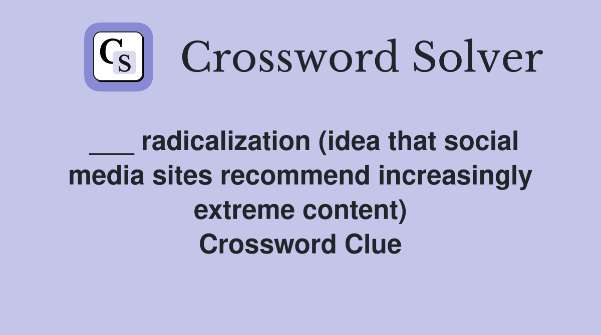 ___ radicalization (idea that social media sites recommend increasingly extreme content) Crossword Clue