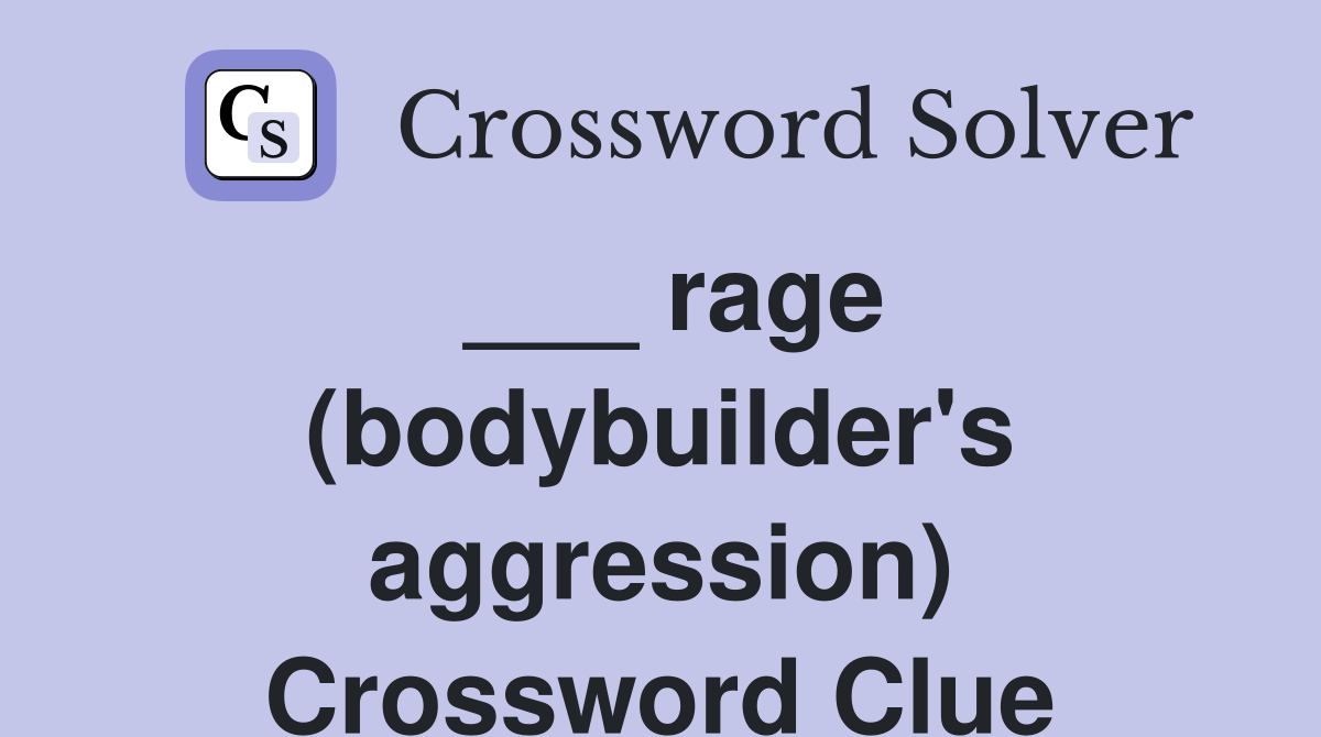 ___ rage (bodybuilder's aggression) Crossword Clue