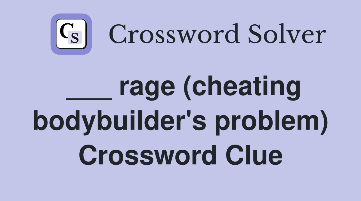 ___ rage (cheating bodybuilder's problem) Crossword Clue