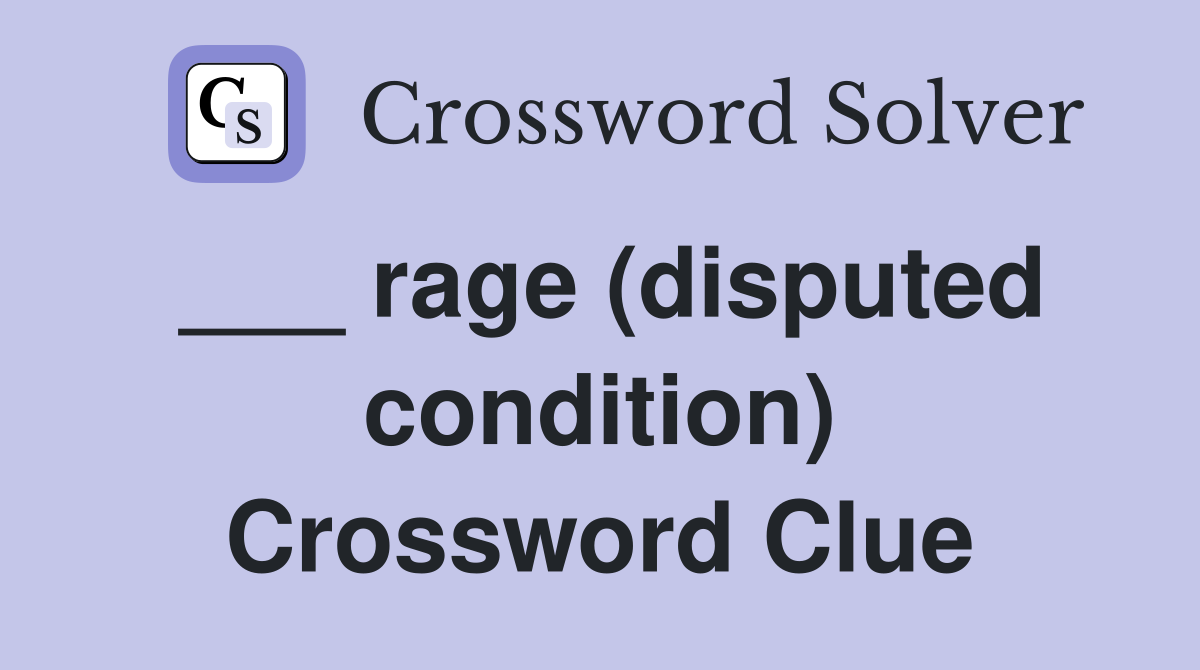 ___ rage (disputed condition) Crossword Clue