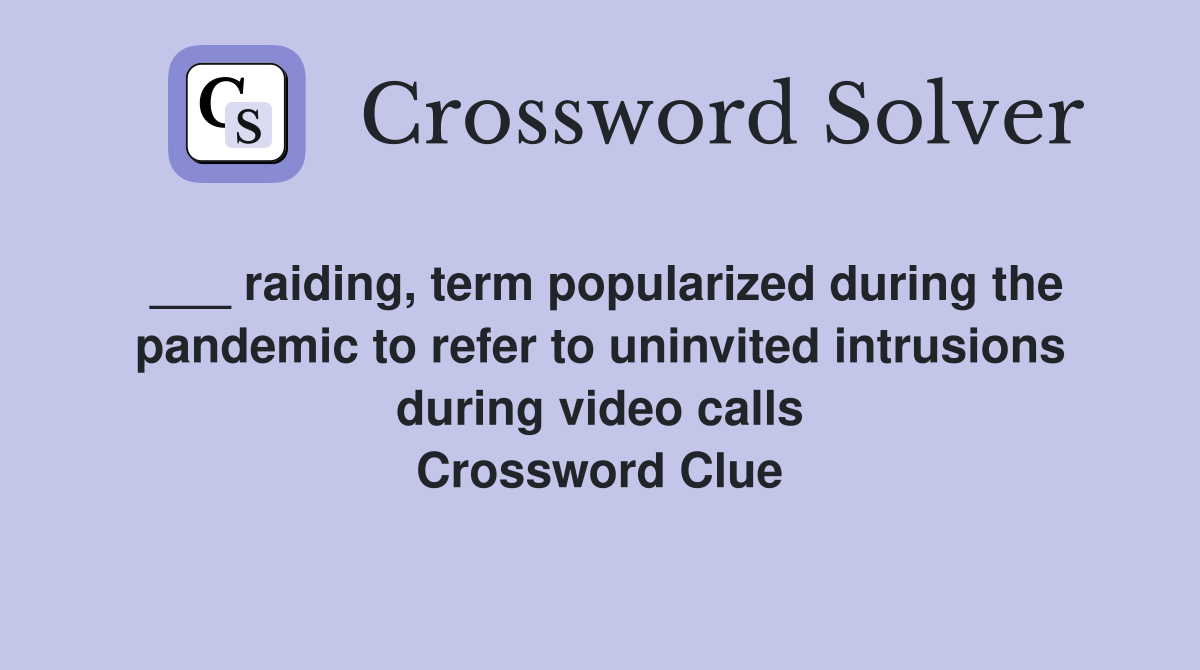 ___ raiding, term popularized during the pandemic to refer to uninvited intrusions during video calls Crossword Clue