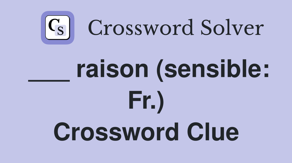 ___ raison (sensible: Fr.) Crossword Clue