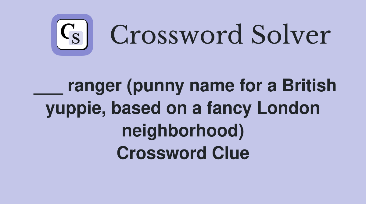 ___ ranger (punny name for a British yuppie, based on a fancy London neighborhood) Crossword Clue