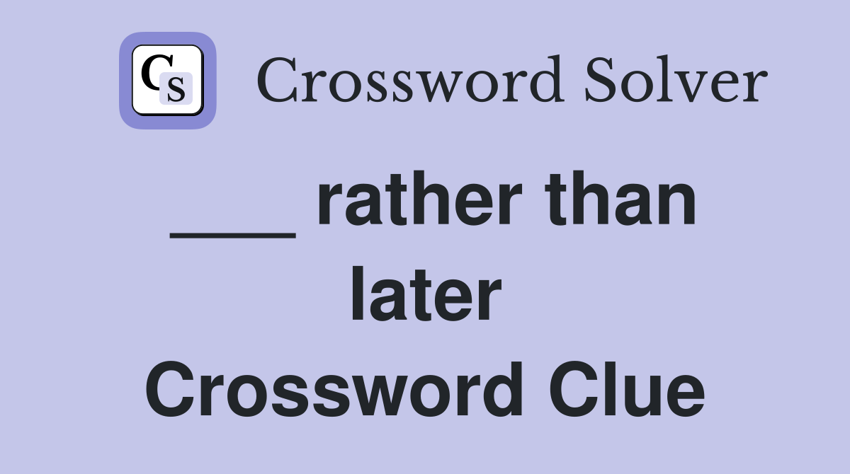 ___ rather than later Crossword Clue