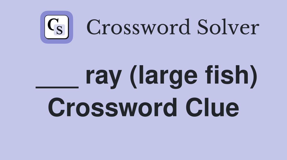 ___ ray (large fish) Crossword Clue