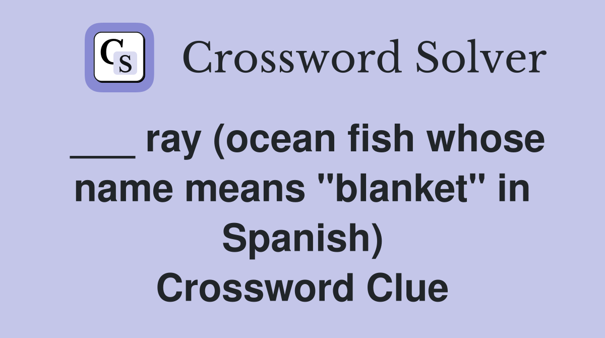 ___ ray (ocean fish whose name means "blanket" in Spanish) Crossword Clue