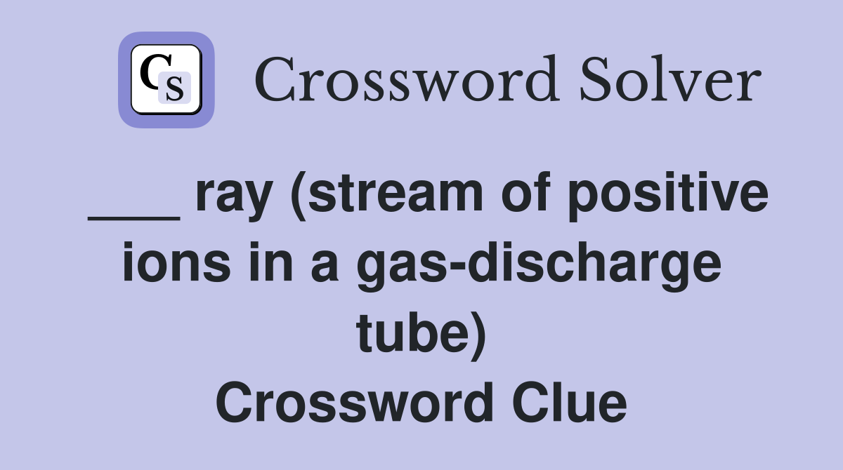 ___ ray (stream of positive ions in a gas-discharge tube) Crossword Clue
