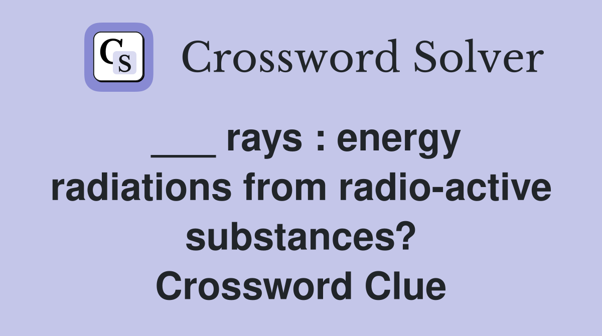 ___ rays : energy radiations from radio-active substances? Crossword Clue