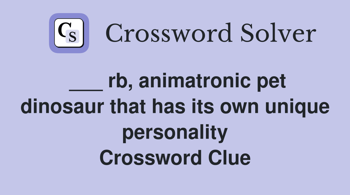 ___ rb, animatronic pet dinosaur that has its own unique personality Crossword Clue