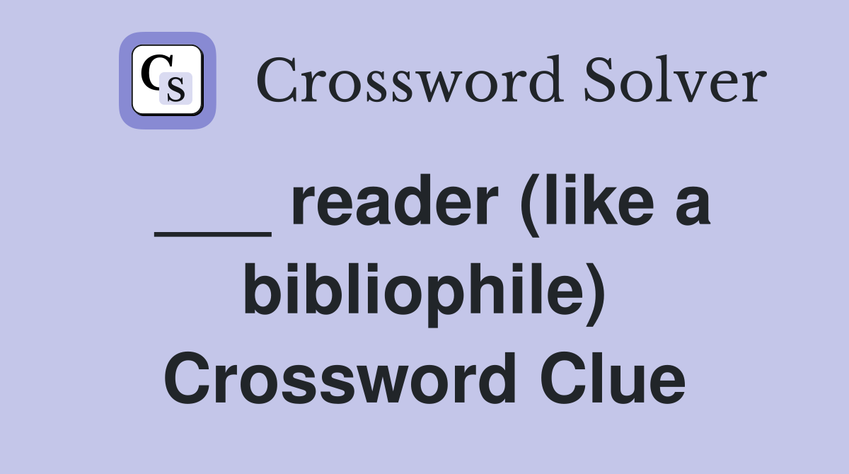 ___ reader (like a bibliophile) Crossword Clue