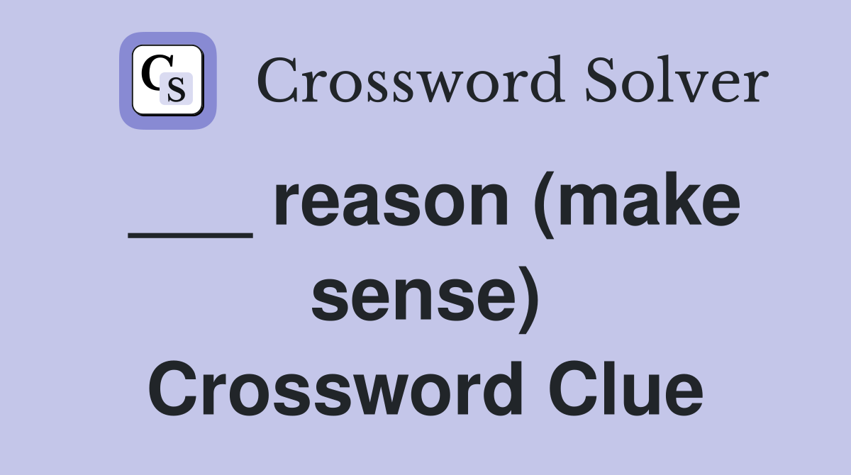 ___ reason (make sense) Crossword Clue