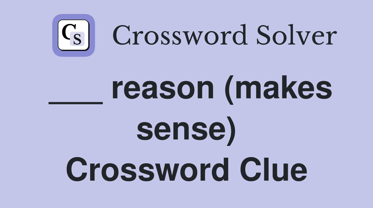 ___ reason (makes sense) Crossword Clue