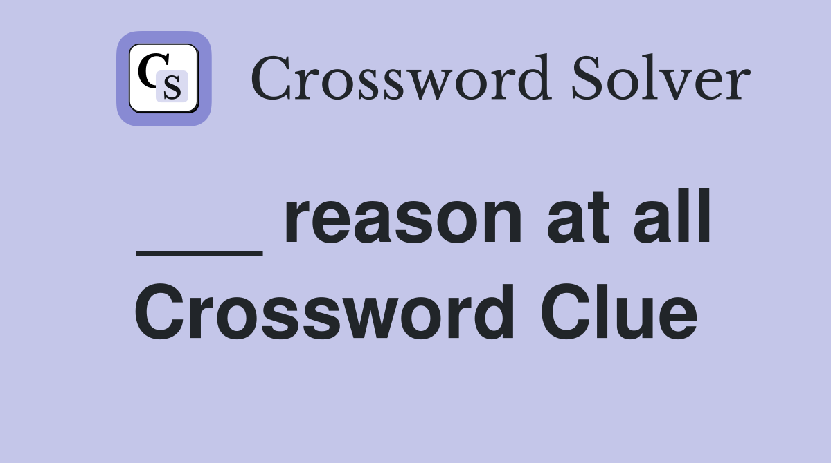 ___ reason at all Crossword Clue