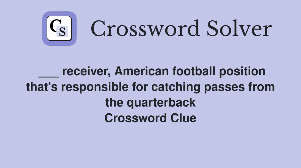 ___ receiver, American football position that's responsible for catching passes from the quarterback Crossword Clue