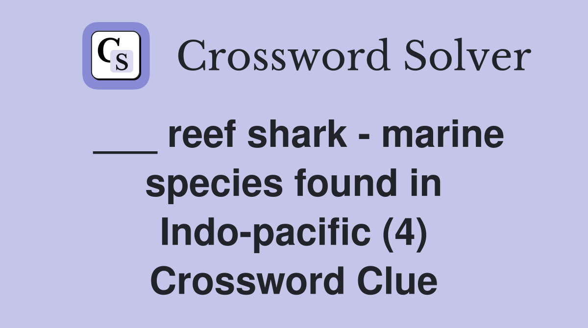 ___ reef shark - marine species found in Indo-pacific (4) Crossword Clue
