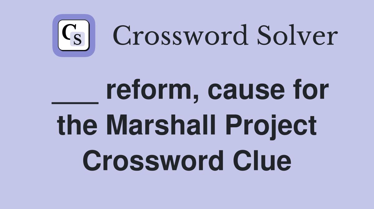 ___ reform, cause for the Marshall Project Crossword Clue