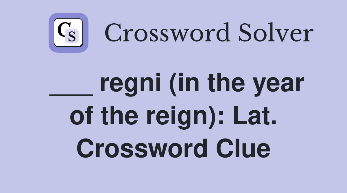 ___ regni (in the year of the reign): Lat. Crossword Clue