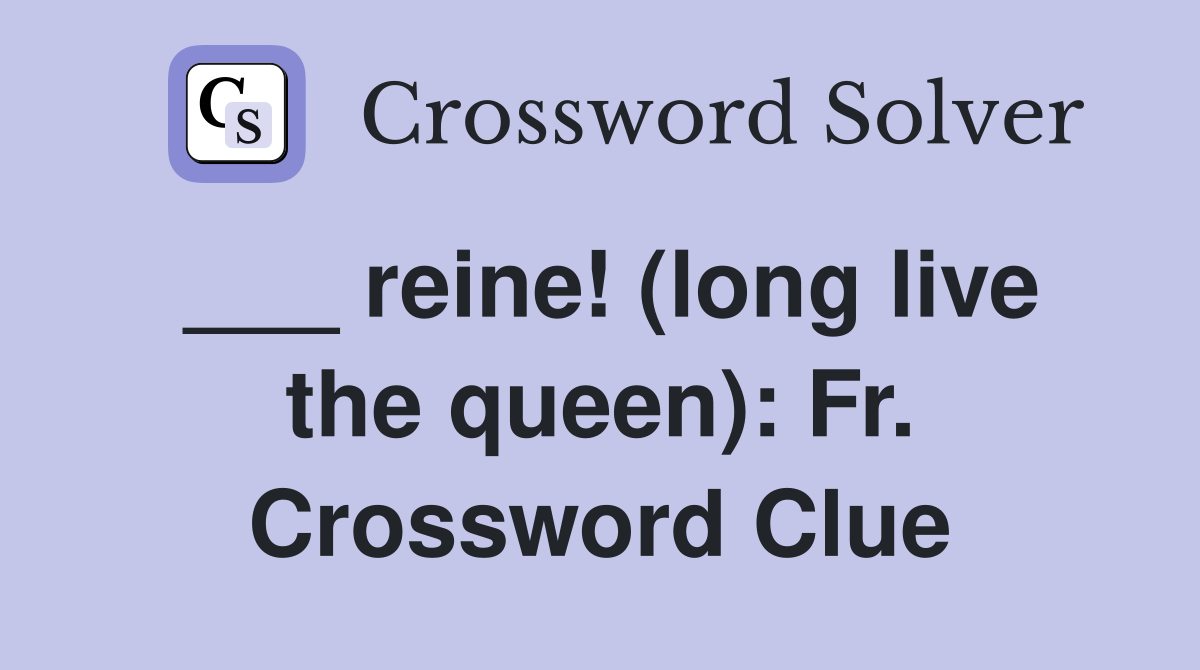 ___ reine! (long live the queen): Fr. Crossword Clue