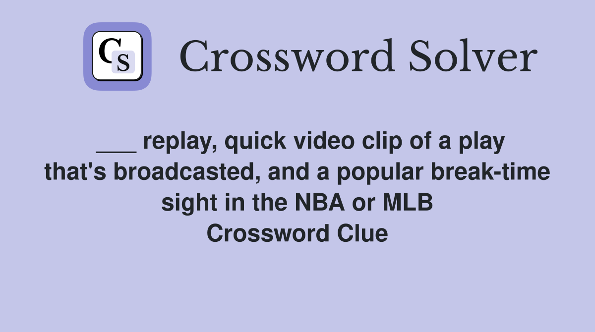 ___ replay, quick video clip of a play that's broadcasted, and a popular break-time sight in the NBA or MLB Crossword Clue