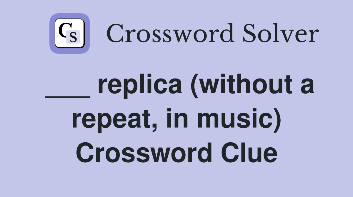 ___ replica (without a repeat, in music) Crossword Clue