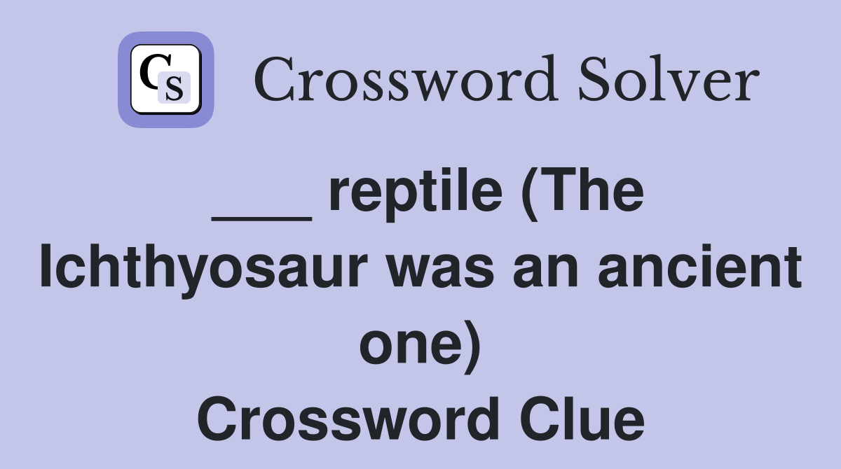 ___ reptile (The Ichthyosaur was an ancient one) Crossword Clue
