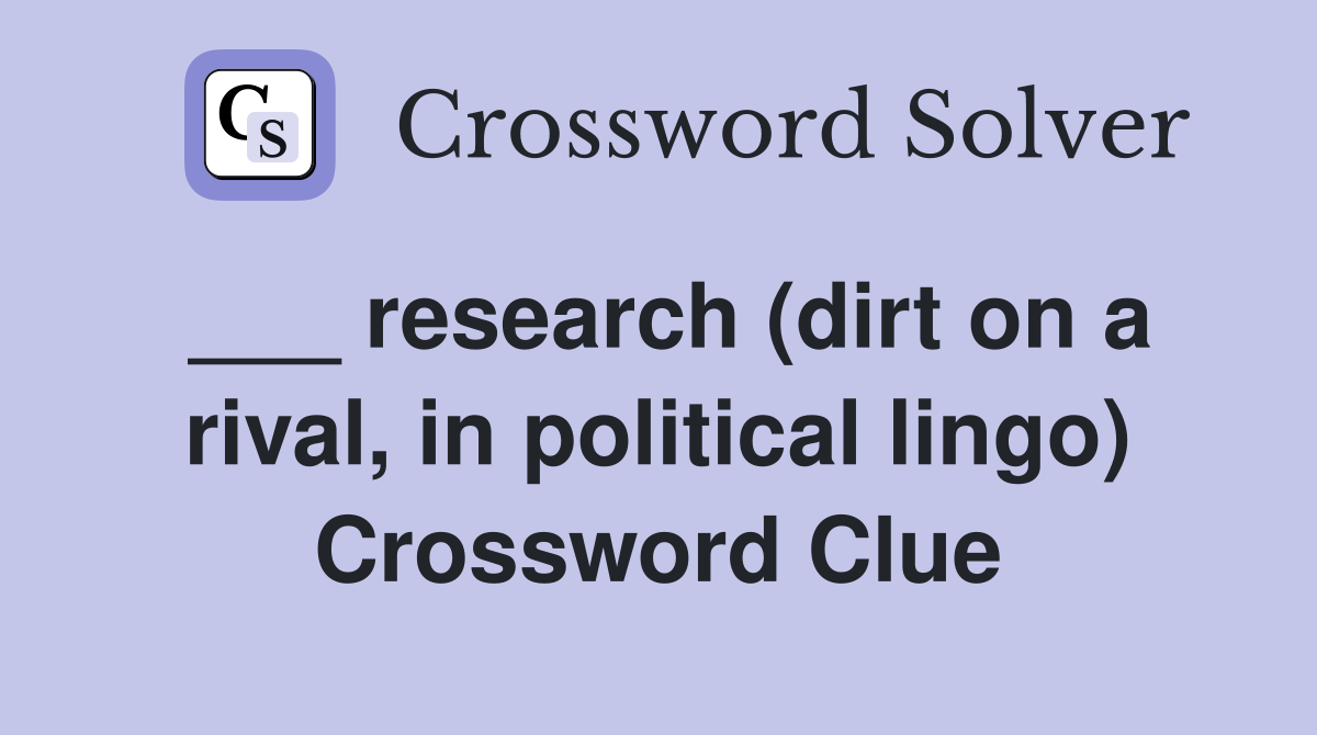 ___ research (dirt on a rival, in political lingo) Crossword Clue