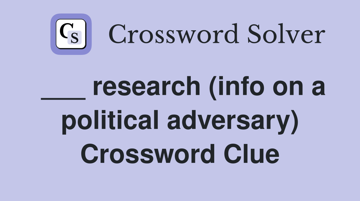___ research (info on a political adversary) Crossword Clue