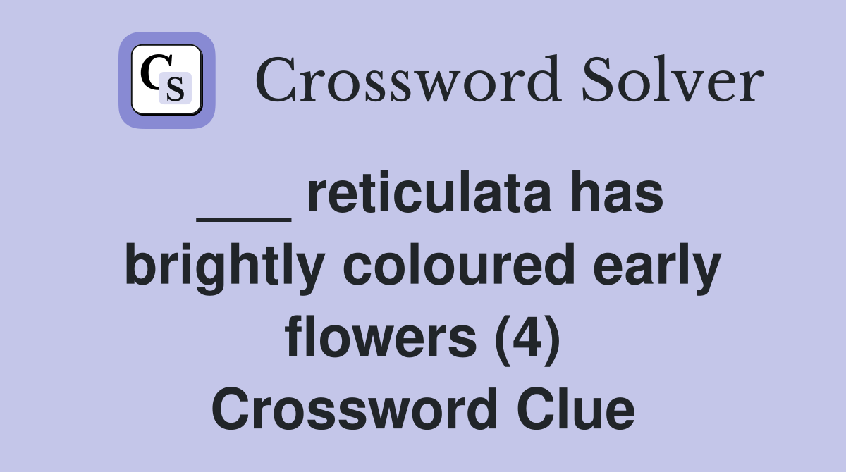 ___ reticulata has brightly coloured early flowers (4) Crossword Clue