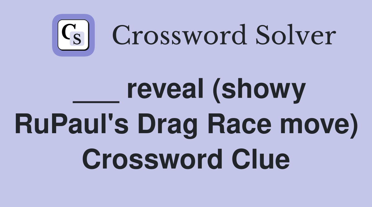 ___ reveal (showy RuPaul's Drag Race move) Crossword Clue