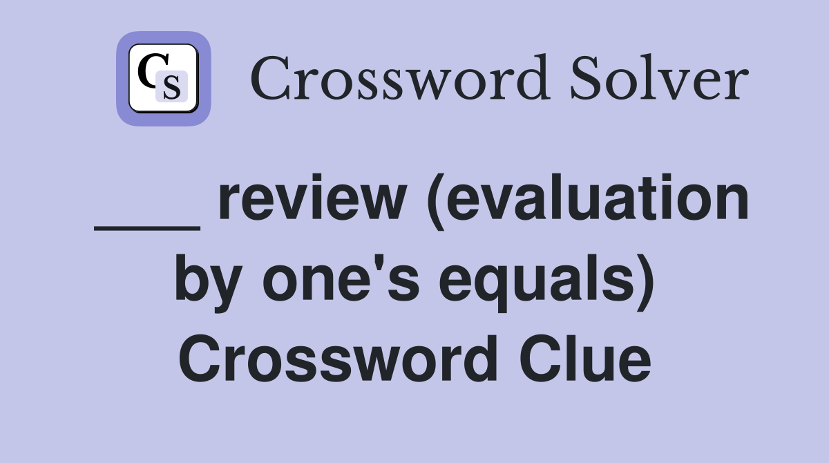 ___ review (evaluation by one's equals) Crossword Clue