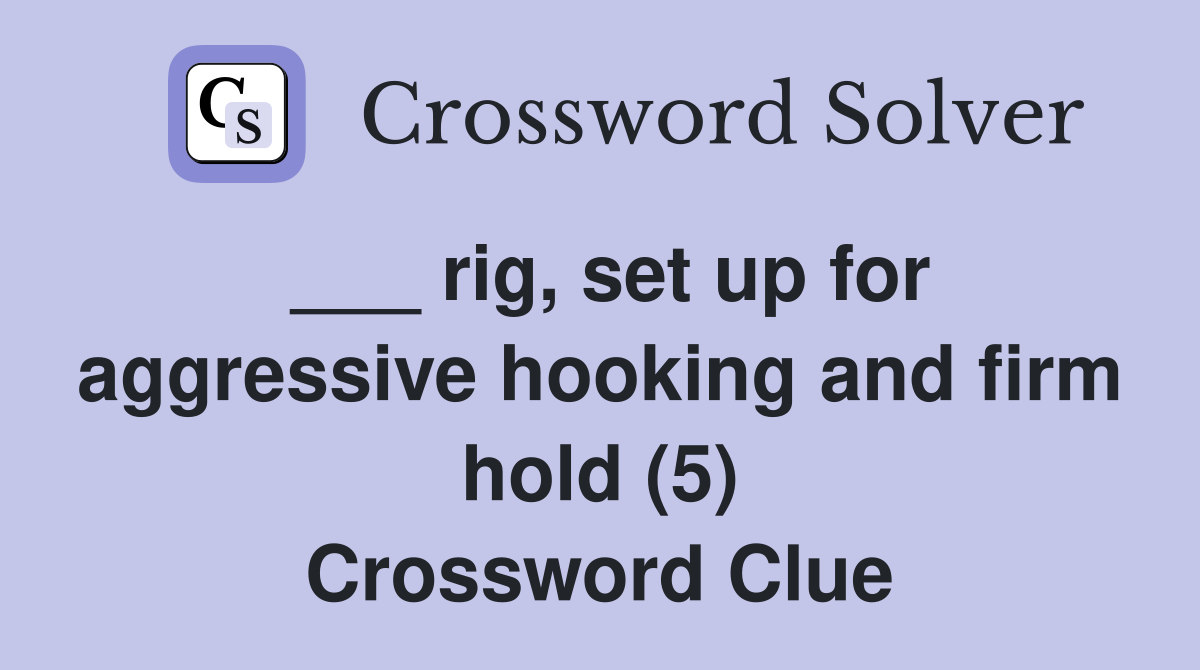 ___ rig, set up for aggressive hooking and firm hold (5) Crossword Clue