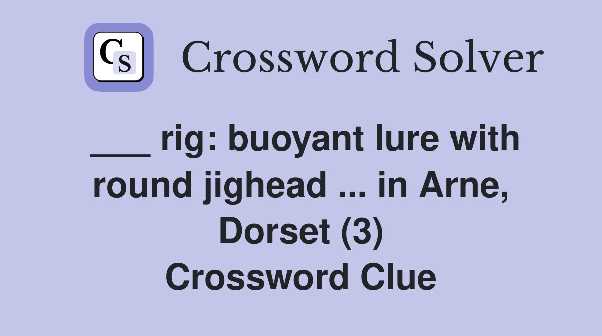 ___ rig: buoyant lure with round jighead ... in Arne, Dorset (3) Crossword Clue