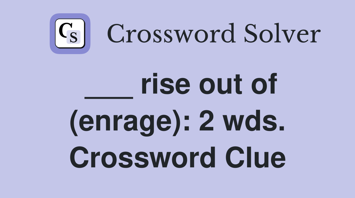 ___ rise out of (enrage): 2 wds. Crossword Clue