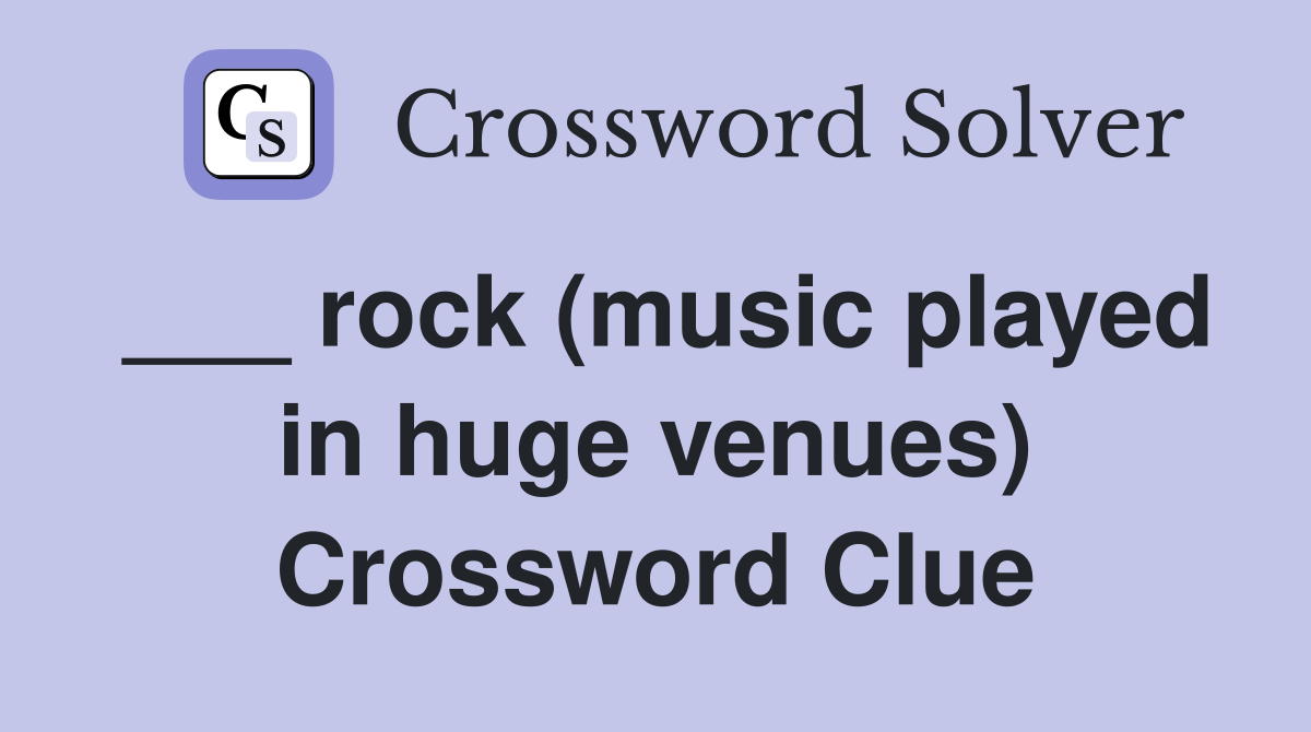 ___ rock (music played in huge venues) Crossword Clue