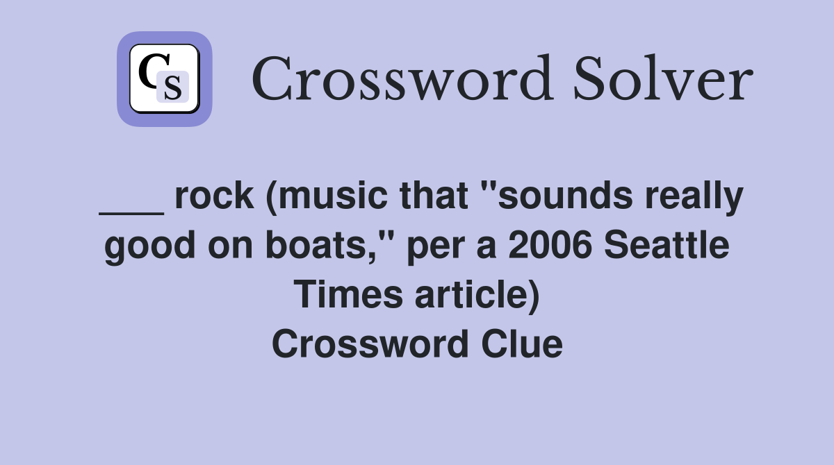 ___ rock (music that "sounds really good on boats," per a 2006 Seattle Times article) Crossword Clue