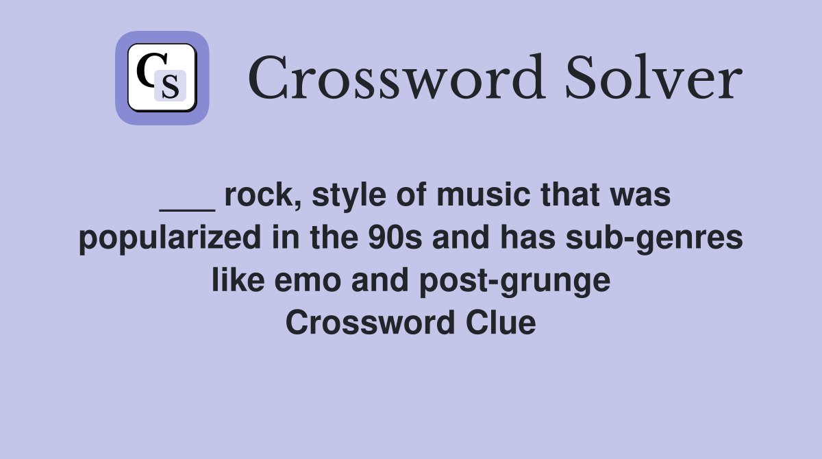 ___ rock, style of music that was popularized in the 90s and has sub-genres like emo and post-grunge Crossword Clue