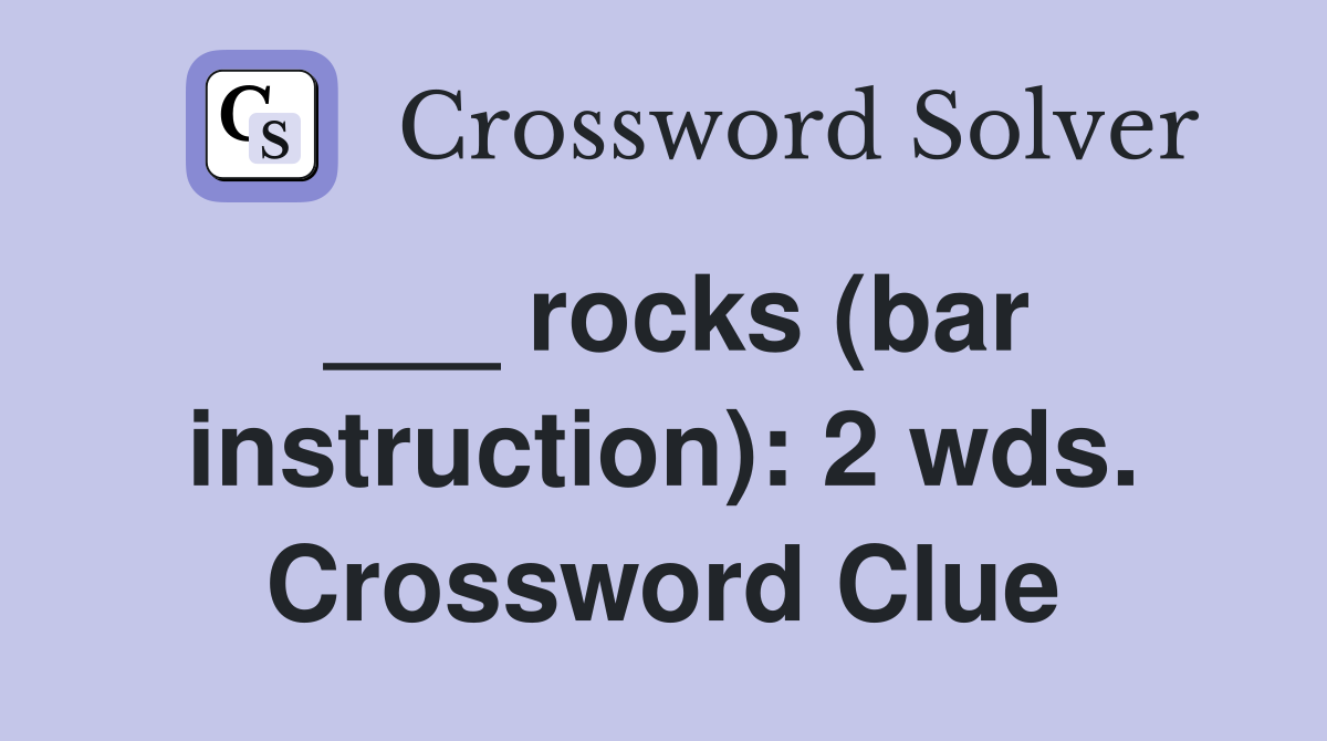 ___ rocks (bar instruction): 2 wds. Crossword Clue