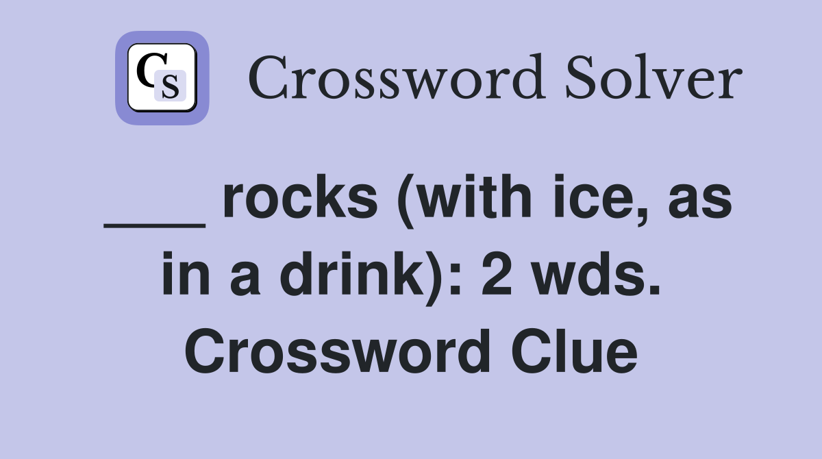 ___ rocks (with ice, as in a drink): 2 wds. Crossword Clue