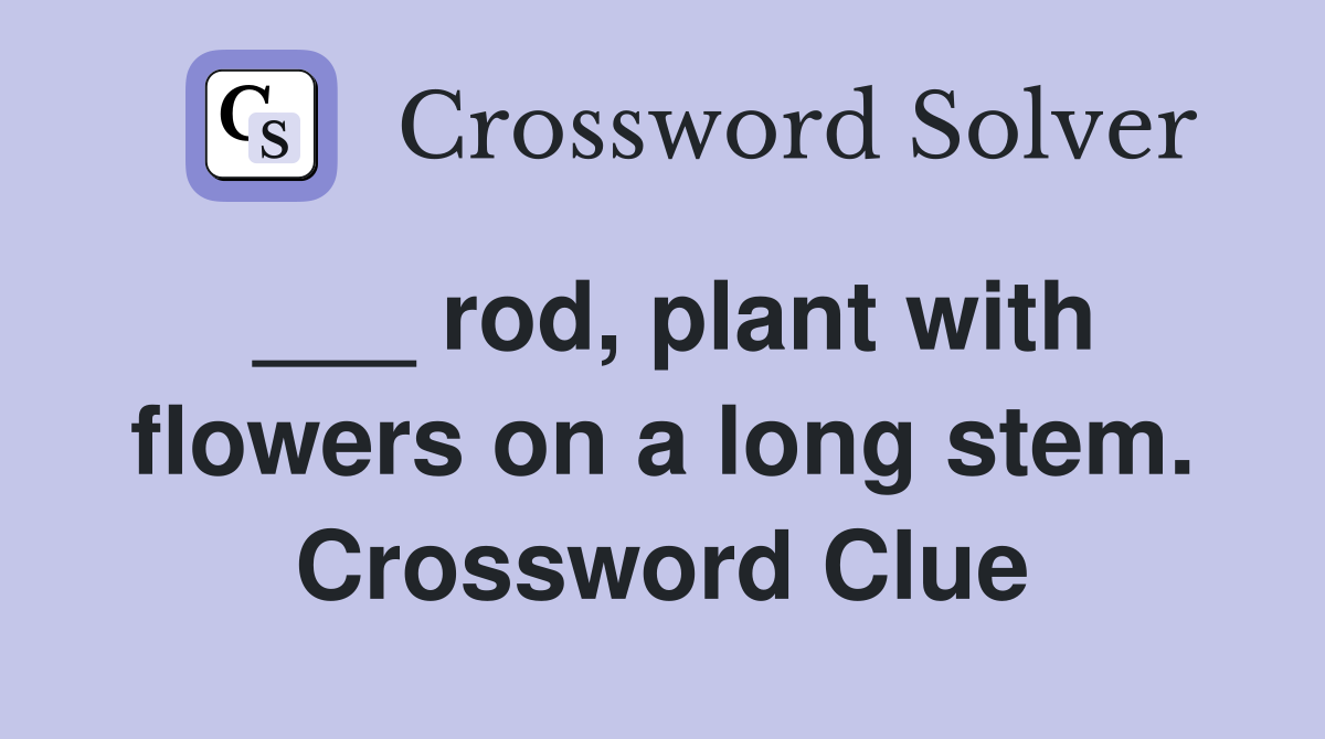 ___ rod, plant with flowers on a long stem. Crossword Clue
