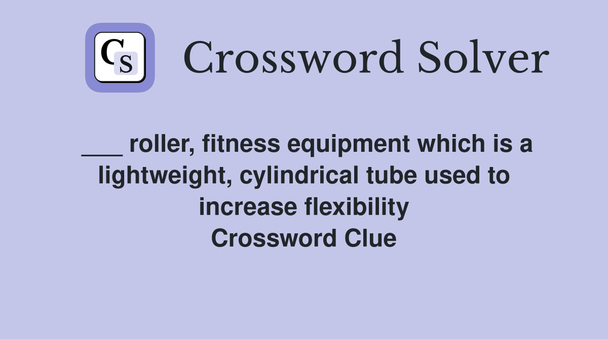 ___ roller, fitness equipment which is a lightweight, cylindrical tube used to increase flexibility Crossword Clue