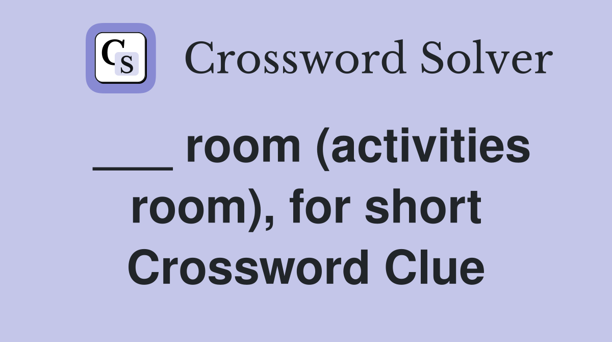 ___ room (activities room), for short Crossword Clue