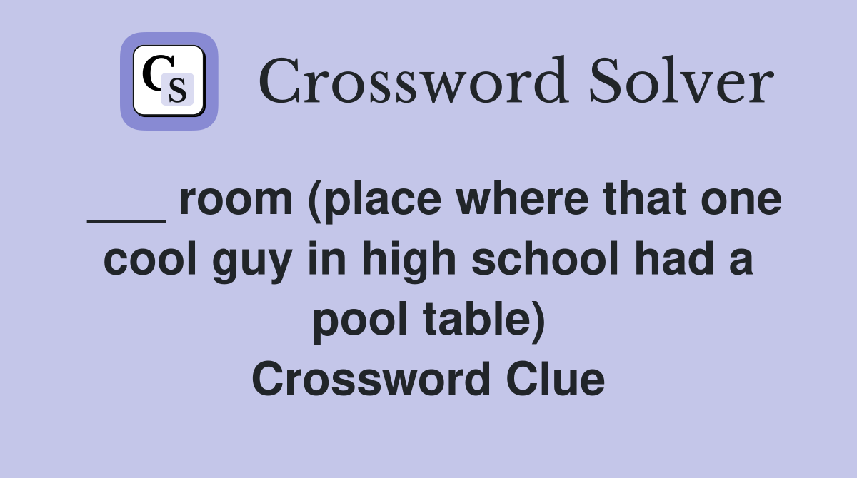 ___ room (place where that one cool guy in high school had a pool table) Crossword Clue