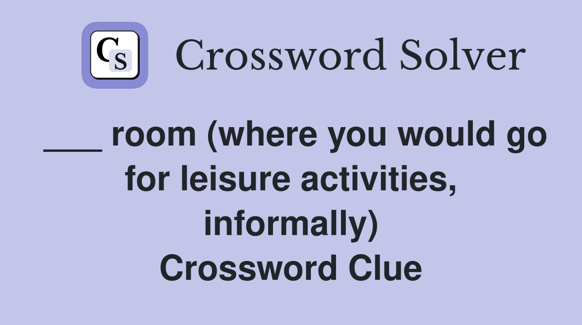 ___ room (where you would go for leisure activities, informally) Crossword Clue