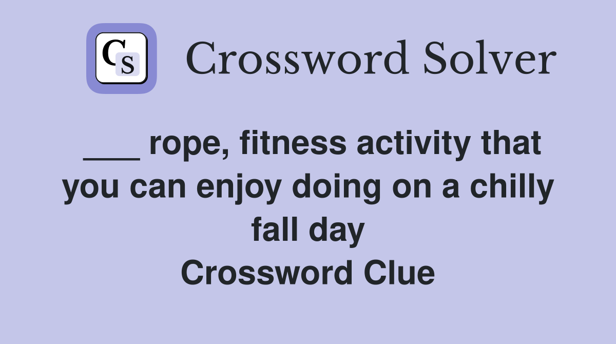 ___ rope, fitness activity that you can enjoy doing on a chilly fall day Crossword Clue